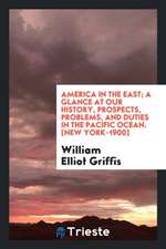 America in the East; A Glance at Our History, Prospects, Problems, and Duties in the Pacific Ocean