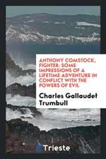 Anthony Comstock, Fighter: Some Impressions of a Lifetime Adventure in Conflict with the Powers ...