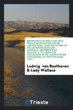 Beethoven's Letters, 1790-1826, from the Collection of Dr. Ludwig Nohl. Also His Letters to the Archduke Rudolph Cardinal-Archbishop of Olmutz, K. W.,