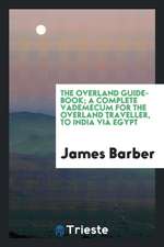 The Overland Guide-Book; A Complete Vademecum for the Overland Traveller, to India VIâ Egypt