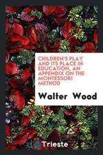 Children's Play and Its Place in Education, an Appendix on the Montessori Method