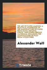 The Art of Paper-Making; A Practical Handbook of the Manufacture of Paper from Rags, Esparto, Straw, and Other Fibrous Materials, Including the Manufa