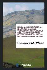 Fungi and Fungicides; A Practical Manual, Concerning the Fungous Diseases of Cultivated Plants and the Means of Preventing Their Ravages