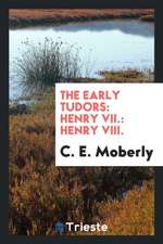 The Early Tudors: Henry VII.: Henry VIII.