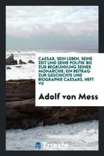 Caesar, Sein Leben, Seine Zeit Und Seine Politik Bis Zur Begründung Seiner Monarchie; Ein Beitrag Zur Geschichte Und Biographie Caesars