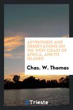 Adventures and Observations on the West Coast of Africa, and Its Islands. Historical and Descriptive Sketches of Madeira, Canary, and Cape Verd Island