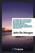 In Lighter Vein; A Collection of Anecdotes, Witty Sayings, Bon Mots, Bright Repartees, Eccentricities and Reminiscences of Well-Known Men and Women Wh