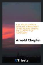 A St. Helena Who's Who; Or, a Directory of the Island During the Captivity of Napoleon