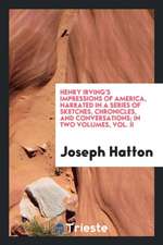 Henry Irving's Impressions of America, Narrated in a Series of Sketches, Chronicles, and Conversations; In Two Volumes, Vol. II