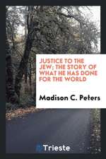 Justice to the Jew; The Story of What He Has Done for the World