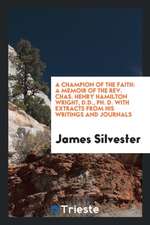 A Champion of the Faith: A Memoir of the Rev. Chas. Henry Hamilton Wright, D.D., Ph. D. with Extracts from His Writings and Journals