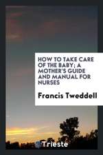 How to Take Care of the Baby; A Mother's Guide and Manual for Nurses