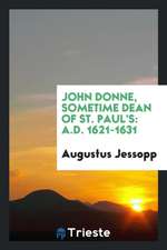 John Donne, Sometime Dean of St. Paul's: A.D. 1621-1631