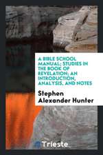 A Bible School Manual: Studies in the Book of Revelation; An Introduction, Analysis, and Notes, Containing a Concise Interpretation According