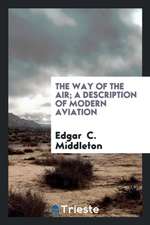 The Way of the Air; A Description of Modern Aviation