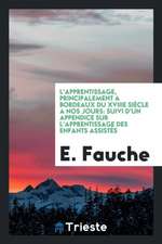 L'Apprentissage, Principalement a Bordeaux Du Xviiie Siècle a Nos Jours: Suivi d'Un Appendice Sur l'Apprentissage Des Enfants Assistès