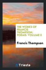 The Works of Francis Thompson; Poems: Volume II