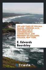 Life and Times of William Samuel Johnson, LL.D., First Senator in Congress from Connecticut, and President of Columbia College, New York