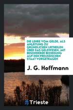 Die Lehre Vom Gelde, ALS Anleitung Zu Gründlichen Urtheilen Über Das Geldwesen, Mit Besonderer Beziehung Auf Den Preussischen Staat Vorgetragen