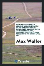 Max Walter's German Lessons; A Demonstration of the Direct Method in Elementary Teaching, Given at Teachers College, Columbia University, from Februar