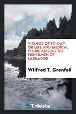 Vikings of To-Day: Or Life and Medical Work Among the Fishermen of Labrador