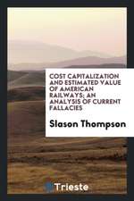 Cost Capitalization and Estimated Value of American Railways; An Analysis of Current Fallacies