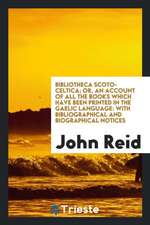 Bibliotheca Scoto-Celtica; Or, an Account of All the Books Which Have Been Printed in the Gaelic Language: With Bibliographical and Biographical Notic