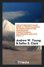 The Government Class Book: A Youth's Manual of Instruction in the Principles of Constitutional Government and Law, Part I, II