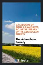 Catalogue of Books, Pamphlets, &c. in the Library of the Ashmolean Society