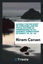 An Essay on the Study of Literature: And on Vocal Culture as Indispensable to an Aesthetic Appreciation of Poetry. Pp. 15 - 45