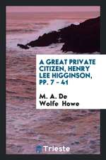 A Great Private Citizen, Henry Lee Higginson, Pp. 7 - 41