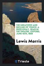 The Greatness and Decline of Venice: A Prize Essay, Read in the Theatre, Oxford, June 16th, 1858