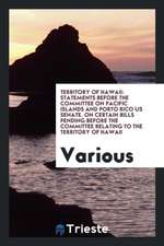 Territory of Hawaii: Statements Before the Committee on Pacific Islands and Porto Rico Us Senate. on Certain Bills Pending Before the Commi