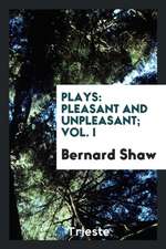 Plays: Pleasant and Unpleasant; Vol. I