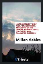 Milton Nobles' Shop Talk. Stage Stories, Anecdotes of the Theatre, Reminiscences, Dialogues and Character Sketches