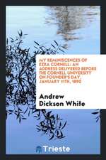 My Reminiscences of Ezra Cornell: An Address Delivered Before the Cornell University on Founder's Day, January 11th, 1890
