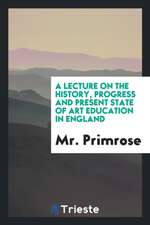 A Lecture on the History, Progress and Present State of Art Education in England