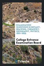 Examination Questions in Botany, Drawing, Chemistry, Geography, Physics, 1901-1905