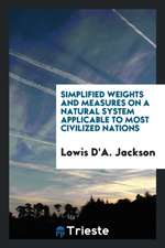 Simplified Weights and Measures on a Natural System Applicable to Most Civilized Nations