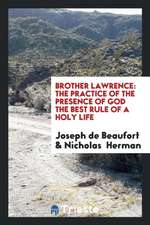 Brother Lawrence: The Practice of the Presence of God the Best Rule of a Holy Life: Being ...