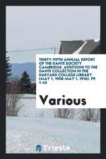 Thirty-Fifth Annual Report of the Dante Society Cambridge. Additions to the Dante Collection in the Harvard College Library (May 1, 1908-May 1, 1916).