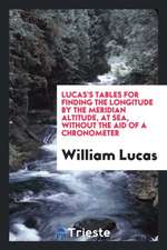 Lucas's Tables for Finding the Longitude by the Meridian Altitude, at Sea, Without the Aid of a Chronometer