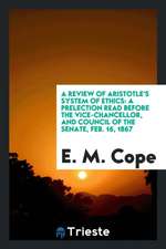 A Review of Aristotle's System of Ethics: A Prelection Read Before the Vice-Chancellor, and Council of the Senate, Feb. 16, 1867