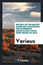 History of the Baptist Churches Composing the Sturbridge Association: From Their Origin to 1843