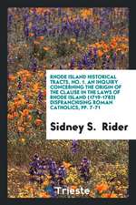 Rhode Island Historical Tracts, No. 1. an Inquiry Concerning the Origin of the Clause in the Laws of Rhode Island (1719-1783) Disfranchising Roman Cat