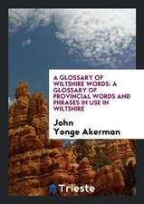 A Glossary of Wiltshire Words: A Glossary of Provincial Words and Phrases in Use in Wiltshire