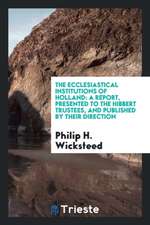 The Ecclesiastical Institutions of Holland: A Report, Presented to the Hibbert Trustees, and Published by Their Direction