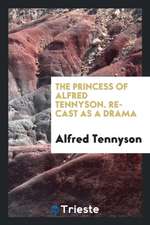 The Princess of Alfred Tennyson. Re-Cast as a Drama