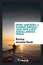 Henry and Rosa: A Pathetic Poetical Tale; With a Few Miscellaneous Poems