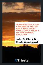 Industrial Education a Necessary Part of Public Education; Manual Education, a Feature in Public Education